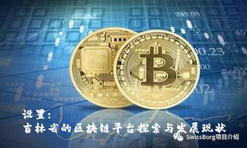 设置:
吉林省的区块链平台探索与发展现状