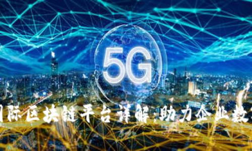 腾讯云国际区块链平台详解：助力企业数字化转型