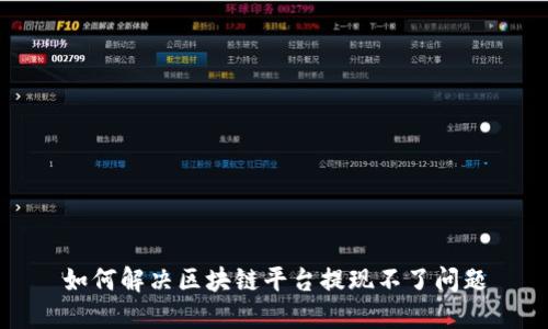 如何解决区块链平台提现不了问题