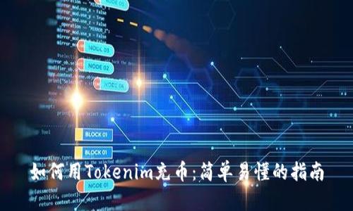 如何用Tokenim充币：简单易懂的指南
