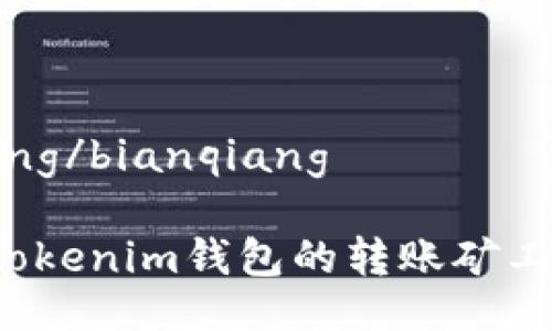 bianqiang/bianqiang

如何为Tokenim钱包的转账矿工费充值？