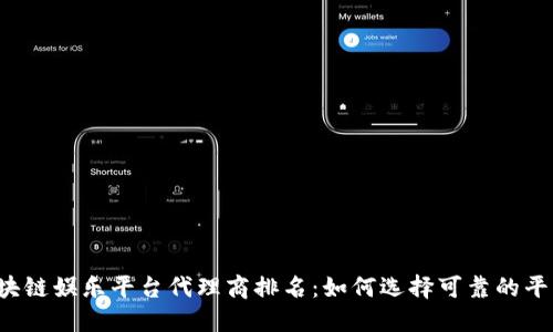 区块链娱乐平台代理商排名：如何选择可靠的平台？