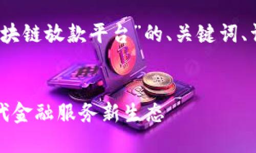 请注意：该内容将涵盖“平潭区块链放款平台”的、关键词、详细介绍以及相关问题的解答。

:
平潭区块链放款平台：构建现代金融服务新生态