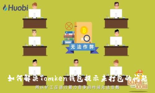 如何解决Tomken钱包提示未打包的问题