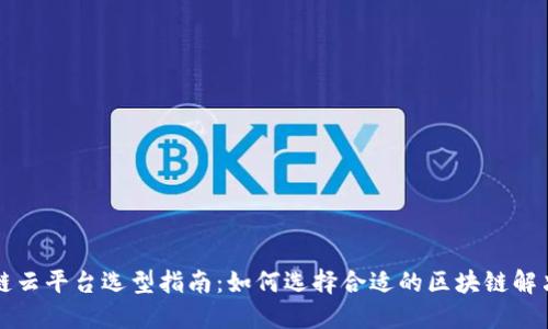 区块链云平台选型指南：如何选择合适的区块链解决方案