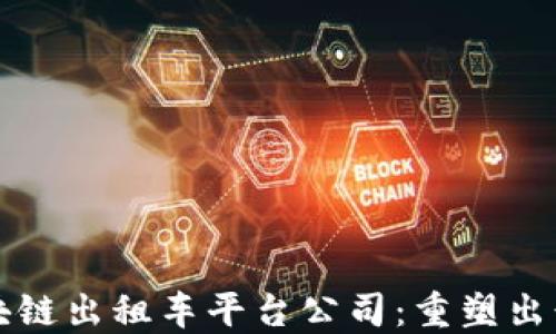 
深圳区块链出租车平台公司：重塑出行新模式