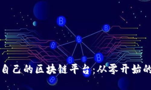 如何搭建自己的区块链平台：从零开始的完整指南