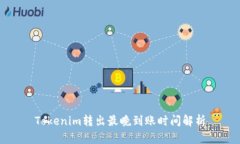 Tokenim转出最晚到账时间解析