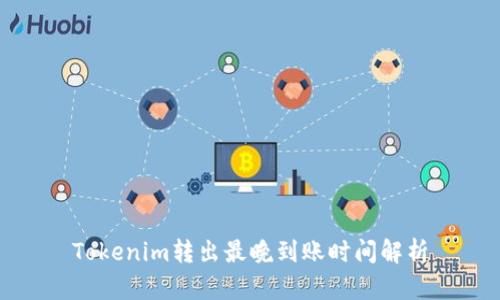 Tokenim转出最晚到账时间解析