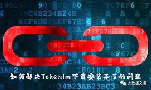 如何解决Tokenim下载安装不了的问题