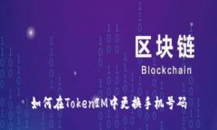 如何在TokenIM中更换手机号码