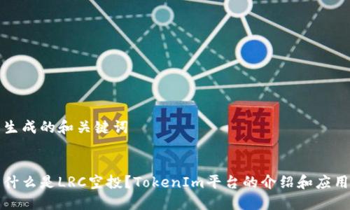 生成的和关键词

  
什么是LRC空投？TokenIm平台的介绍和应用