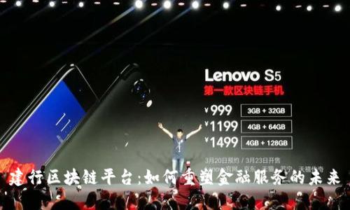 建行区块链平台：如何重塑金融服务的未来