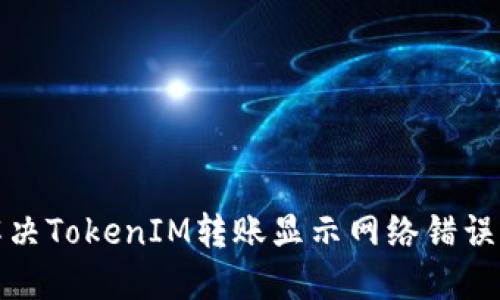 如何解决TokenIM转账显示网络错误的问题