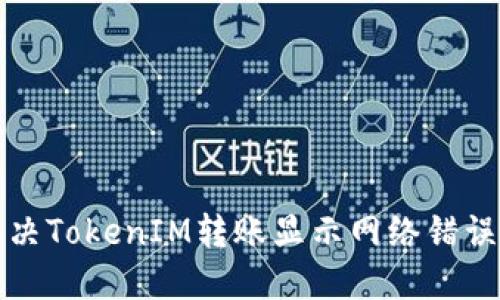 如何解决TokenIM转账显示网络错误的问题