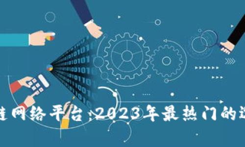 最新区块链网络平台：2023年最热门的选择及分析