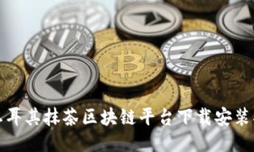 : 土耳其抹茶区块链平台下载安装指南