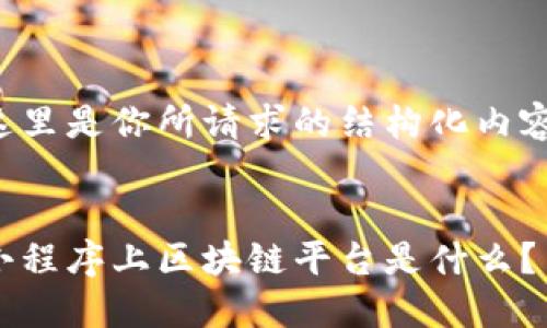 这里是你所请求的结构化内容：

:
小程序上区块链平台是什么？