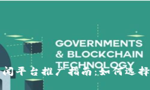 区块链新闻平台推广指南：如何选择有效渠道