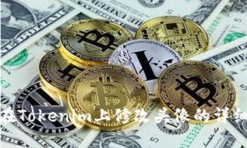 如何在Tokenim上修改头像的详细步骤