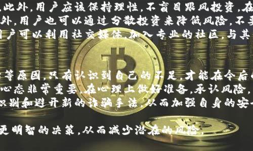    区块链平台被骗会怎么样？揭示风险与应对策略  / 

 guanjianci  区块链, 平台, 被骗, 风险  /guanjianci 

随着区块链技术的迅猛发展，各种区块链平台如雨后春笋般涌现，吸引了大量用户的关注和投资。但是，随着这些平台的增加，相关的骗局和欺诈行为也在不断上升。用户在这些平台上被骗，不仅会造成经济损失，还可能影响到个人信息的安全和心理健康。因此，了解区块链平台被骗后的后果以及应对策略对于普通用户尤为重要。

区块链平台被骗会带来什么后果？
首先，最直接的后果是用户的经济损失。很多诈骗案件都是通过虚假的投资项目、ICO（首次代币发行）、虚拟货币交易等形式来吸引用户投资。一旦用户投入资金，诈骗者便会关闭平台，卷走所有资金，留下用户一无所获。此外，区块链平台的去中心化特性和匿名性使得追回损失的几率极低，用户往往无力维权。
其次，被骗后可能会对个人信息的安全产生潜在威胁。这些诈骗平台往往会要求用户提供个人信息，如身份证、银行卡号和电话号码等。一旦这些信息被泄露，用户可能会遭遇身份盗窃、账户被盗等问题，进一步加大了个人的负担。
另一方面，被骗所造成的心理影响也是不可忽视的。经历诈骗的用户往往会感到焦虑、恐惧和无助，甚至可能出现抑郁等心理问题。这不仅影响到用户的生活质量，还会对其日常判断产生负面影响，使得以后在投资时过度谨慎。

如何识别区块链平台的诈骗行为？
识别诈骗行为的关键在于对平台的真实性和可靠性的评估。首先，用户应该对平台的背景进行深入调查。合法的区块链平台通常会公开项目的团队介绍、技术文档（如白皮书）、融资计划等。如果平台缺乏透明度，用户应提高警惕。
其次，用户还应该关注社区反馈。很多合法的项目都有活跃的社区支持，用户可以通过社交媒体、论坛等渠道寻找其他用户的经验和反馈。如果大多数反馈都是负面的，用户需谨慎对待。
此外，虚假的承诺也是识别诈骗的重要依据。如果某平台承诺高额回报，甚至保证“稳赚不赔”，用户应当警惕，因为没有任何投资是没有风险的。如果听到这样的营销策略，应当以怀疑的态度去看待。有经验的投资者通常会告诉新手，只有合理的投资回报率，才是在正常范围之内。过高的回报承诺往往是个警示信号。

被骗后如何挽回损失？
一旦发现被骗，第一时间应收集相关证据，包括交易记录、聊天记录和平台信息，尽量保留一切有助于维权的材料。接下来，用户可以选择报警并向警方报案，提供证据并描述被骗经过。虽然追回资金的可能性较低，但报警不仅能够帮助警方打击诈骗团伙，也能寄希望于其他用户的保护。
同时，与金融监管机构或消费者保护机构联系，咨询如何投诉和维权。在某些情况下，监管机构可能会协助调查并采取措施保护受害者的权益。此外，用户还可以寻求法律咨询，通过法律手段追究诈骗者的责任。
如果损失较大，用户也可以选择通过集体诉讼的方式寻求赔偿。虽然这样的过程时间较长且复杂，但团结大量受害者的力量，有时能够有效施压以让诈骗者受到惩罚。

在区块链投资中如何降低风险？
降低风险首先需要用户具备一定的区块链和加密货币知识。通过学习相关的技术和市场动态，用户能够获得更精准的信息，从而减少被诈骗的机会。此外，用户应该保持理性，不盲目跟风投资。在面对网络上的投资建议时，要保持独立的判断，不轻易相信陌生人的推荐或宣传。常要提醒自己，投资需根据自身的实际情况而定，务必要量力而行。
其次，选择知名度高、信誉良好的平台进行投资。用户可以通过第三方评级网站或社区口碑来检验平台的合法性，选择透明、规范的平台投入资金。此外，用户也可以通过分散投资来降低风险，不要把所有资金集中投入在某个项目中。
最后，保持警觉，及时关注市场动态和相关的新闻报道，以防范新的诈骗手段和平台出现。特别是在区块链行业，分享信息、交换经验是非常重要的。用户可以利用社交媒体，加入专业的社区，与其他投资者进行交流和学习，提高自身的识别能力。

如果被骗，如何避免反复受骗？
对于曾经被骗的用户来说，首先需要从事件中吸取教训，分析自己为何会上当受骗。可能是缺乏相关知识、过于相信他人或者缺乏对平台的审慎评估等原因。只有认识到自己的不足，才能在今后的投资中避免出现类似的情况。
与此同时，用户还应加强自身的心理素质培养。许多人因为心理因素在被骗后，再次自信快速恢复投资，导致重蹈覆辙。因此，建立理性和科学的投资心态非常重要。在心理上做好准备，承认风险，并愿意承受相应的损失，有助于减少因情绪用事而产生的错误决策。
最后，用户可以利用社交平台的经验分享，关注与区块链相关的安全防范技巧。例如，定期关注与区块链相关的安全信息和最新骗局动态，学习如何识别和避开新的诈骗手法，从而加强自身的安全防范意识，确保在投资中不再受到侵害。

通过以上的分析，希望能给普通用户在面对区块链平台时，提供一些实用的风险识别和防范技巧。了解区块链技术和投资市场必然会帮助我们作出更明智的决策，从而减少潜在的风险。