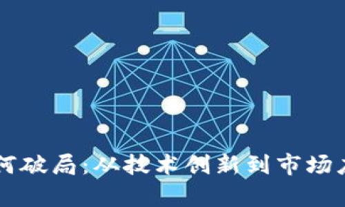 区块链平台如何破局：从技术创新到市场应用的全景分析