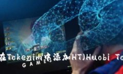 如何在Tokenim中添加HT（Huobi Token）