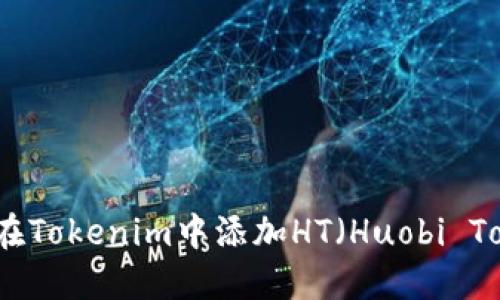 如何在Tokenim中添加HT（Huobi Token）