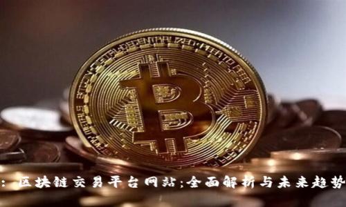 : 区块链交易平台网站：全面解析与未来趋势