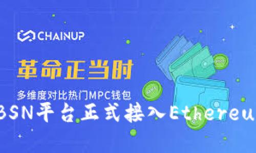 区块链服务网络BSN平台正式接入Ethereum（ETH）生态系统