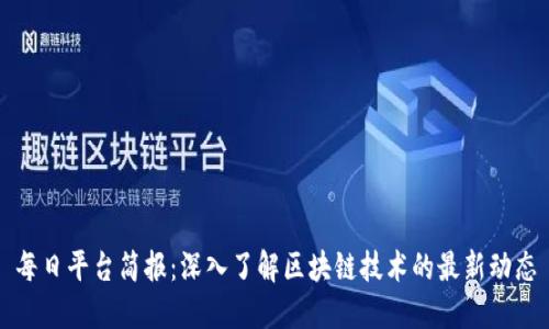 每日平台简报：深入了解区块链技术的最新动态