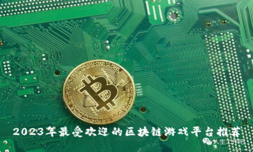 2023年最受欢迎的区块链游戏平台推荐