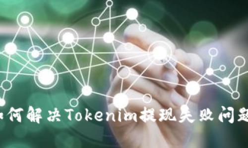 如何解决Tokenim提现失败问题？
