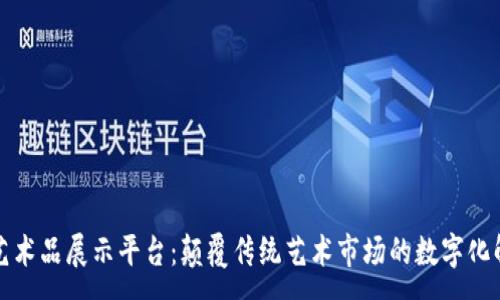 :
区块链艺术品展示平台：颠覆传统艺术市场的数字化解决方案