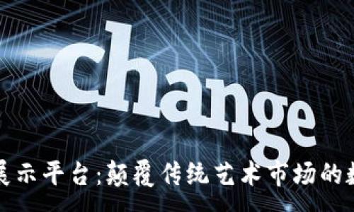 :
区块链艺术品展示平台：颠覆传统艺术市场的数字化解决方案