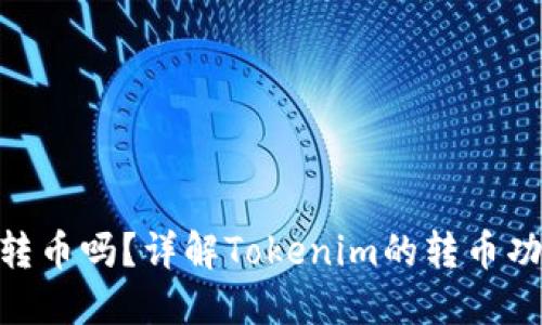 Tokenim可以转币吗？详解Tokenim的转币功能与操作方法
