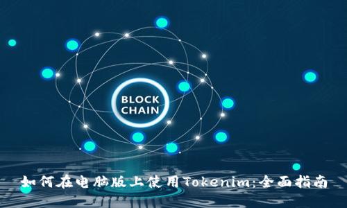 如何在电脑版上使用Tokenim：全面指南