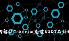 Title：如何解决Tokenim充值USDT不到账的问题？