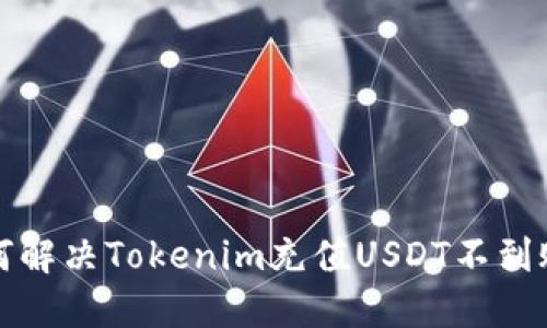Title：如何解决Tokenim充值USDT不到账的问题？