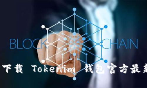 如何下载 Tokenim 钱包官方最新版？