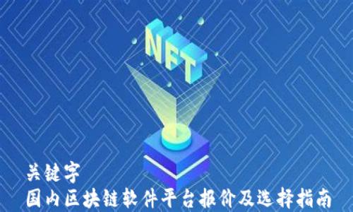 
关键字
国内区块链软件平台报价及选择指南