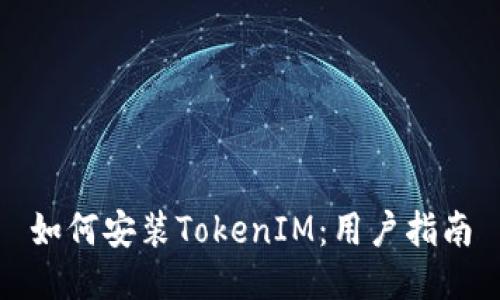 如何安装TokenIM：用户指南