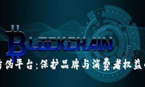 基于区块链的防伪平台：保护品牌与消费者权益的未来解决方案