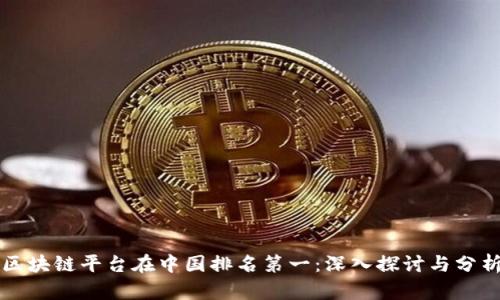 区块链平台在中国排名第一：深入探讨与分析