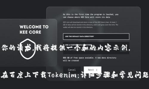 根据你的请求，我将提供一个和的内容示例。 


如何在百度上下载Tokenim：详细步骤和常见问题解答