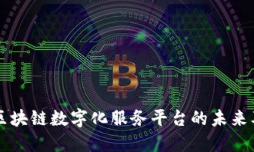 深入探讨区块链数字化服务平台的未来及其影响力