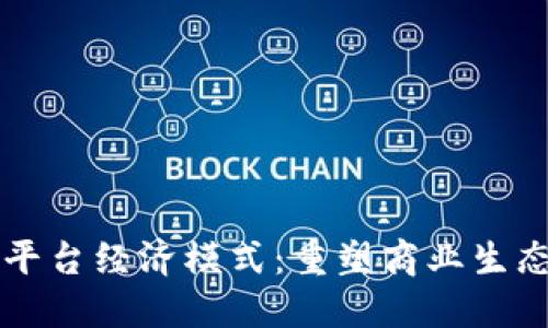 区块链平台经济模式：重塑商业生态的未来