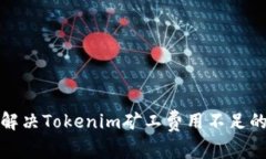 如何解决Tokenim矿工费用不足的问题