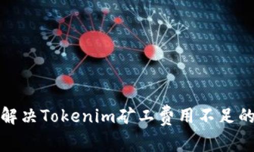 如何解决Tokenim矿工费用不足的问题