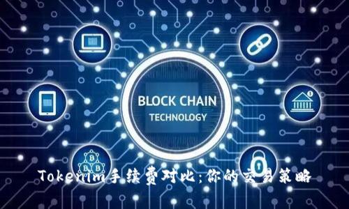 Tokenim手续费对比：你的交易策略